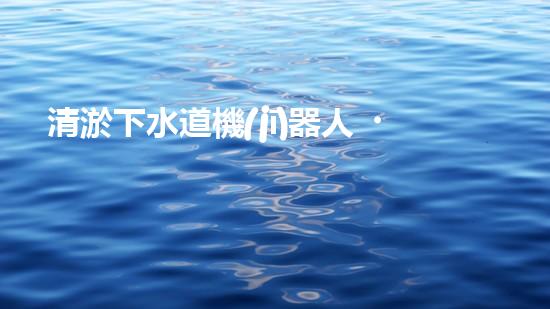 清淤下水道機(jī)器人？好用嗎？確實實用嗎？
